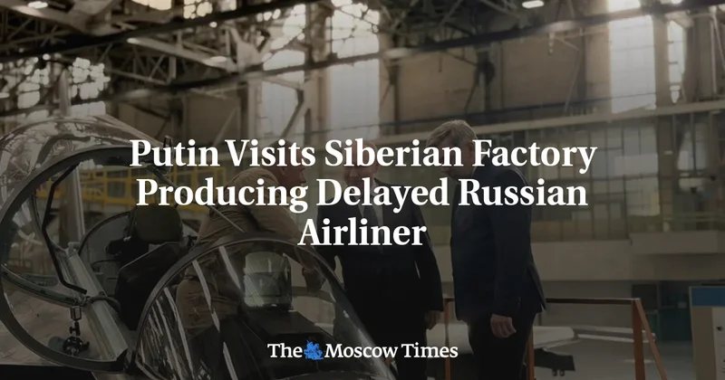 Putin Visits Siberian Factory Producing Delayed Russian Airliner