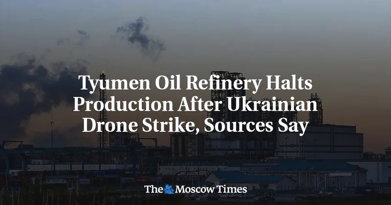 Tyumen Oil Refinery Halts Production After Ukrainian Drone Strike, Sources Say