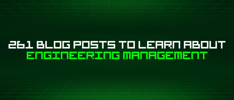 261 Blog Posts To Learn About Engineering Management
