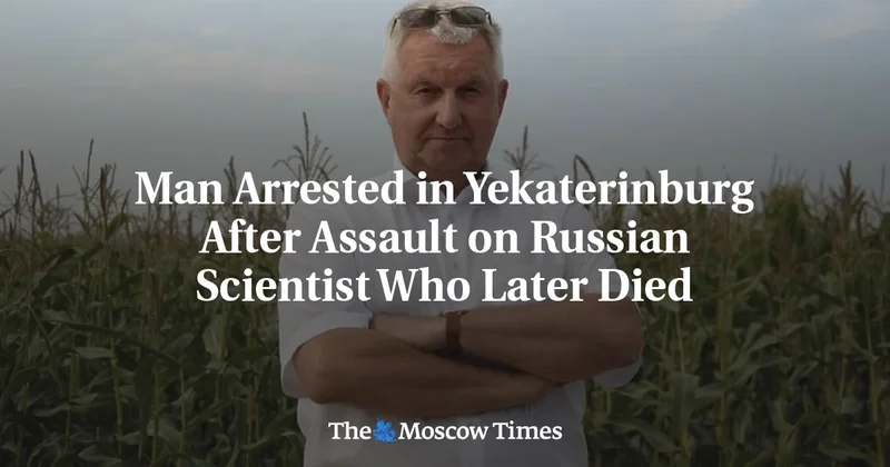Man Arrested in Yekaterinburg After Assault on Russian Scientist Who Later Died