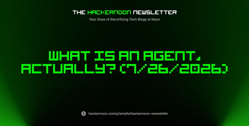 The HackerNoon Newsletter: What Is an Agent, Actually? (7/26/2026)