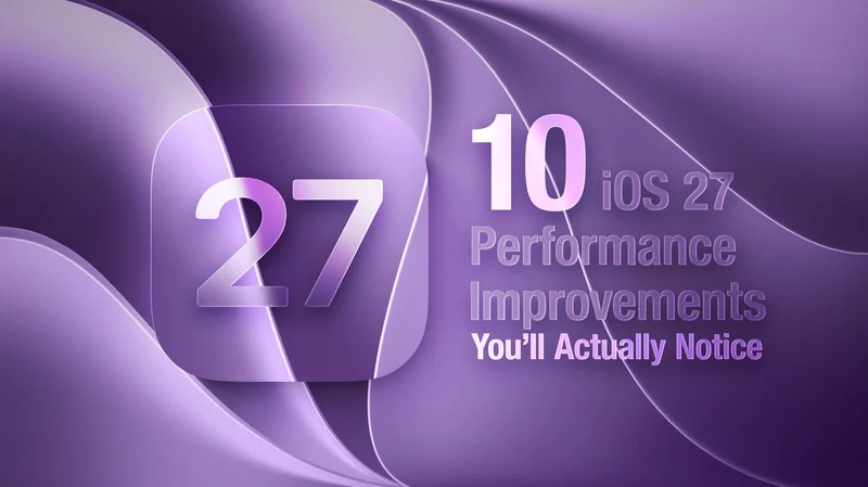 10 iOS 27 Performance Improvements You'll Actually Notice