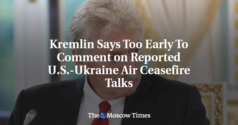 Kremlin Says Too Early To Comment on Reported U.S.-Ukraine Air Ceasefire Talks