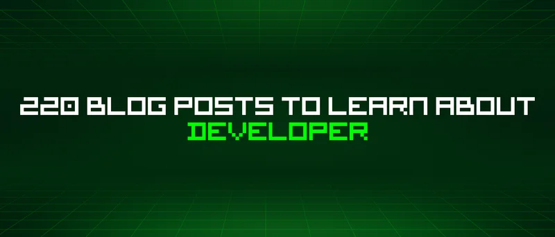 220 Blog Posts To Learn About Developer