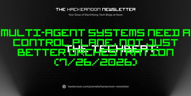 The TechBeat: Multi-Agent Systems Need a Control Plane, Not Just Better Orchestration (7/26/2026)