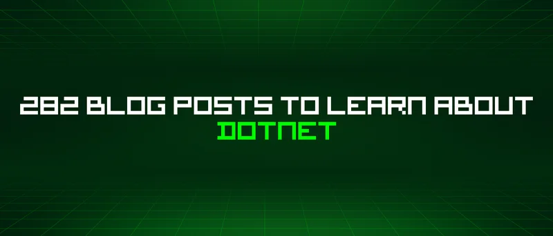 282 Blog Posts To Learn About Dotnet