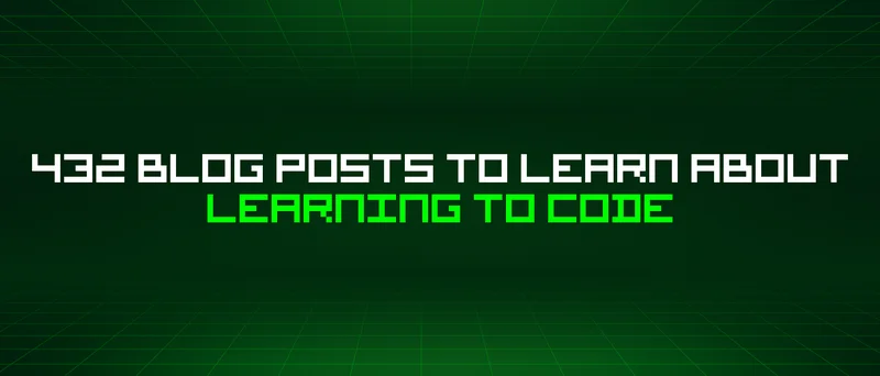 432 Blog Posts To Learn About Learning To Code
