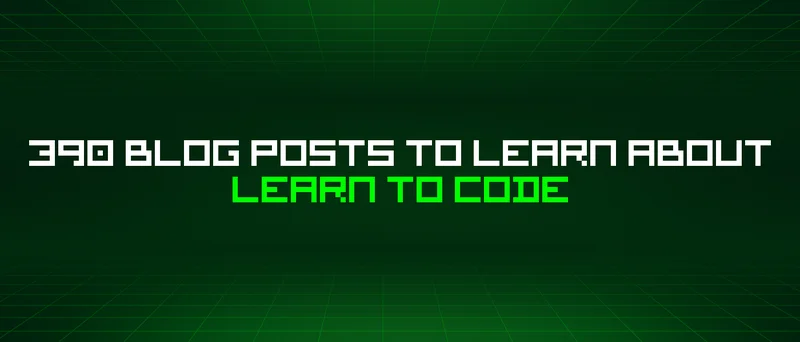 390 Blog Posts To Learn About Learn To Code