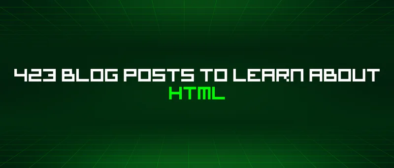 423 Blog Posts To Learn About Html