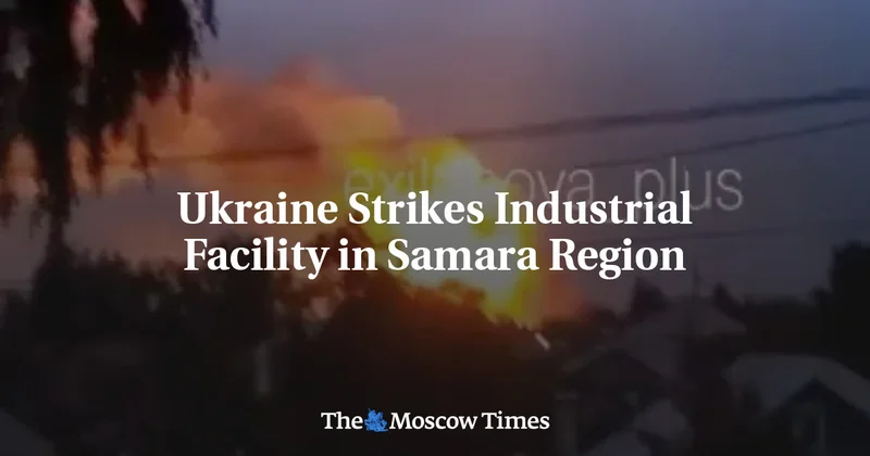 Ukraine Strikes Industrial Facility in Samara Region