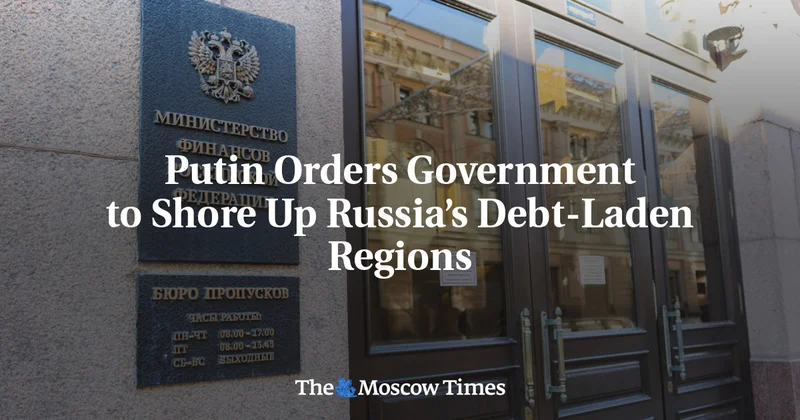Putin Orders Government to Shore Up Russia’s Debt-Laden Regions