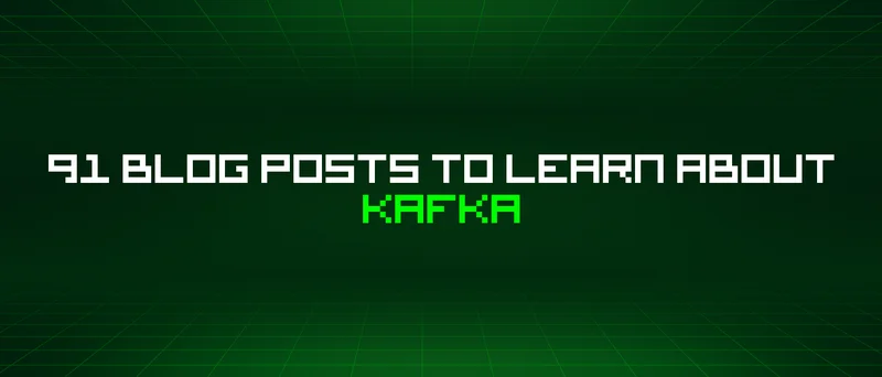 91 Blog Posts To Learn About Kafka