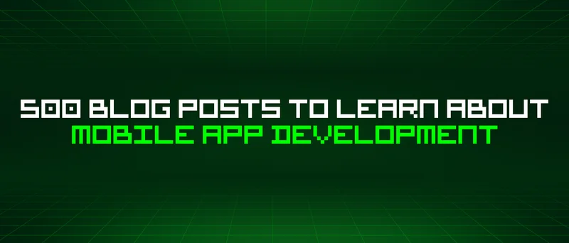 500 Blog Posts To Learn About Mobile App Development