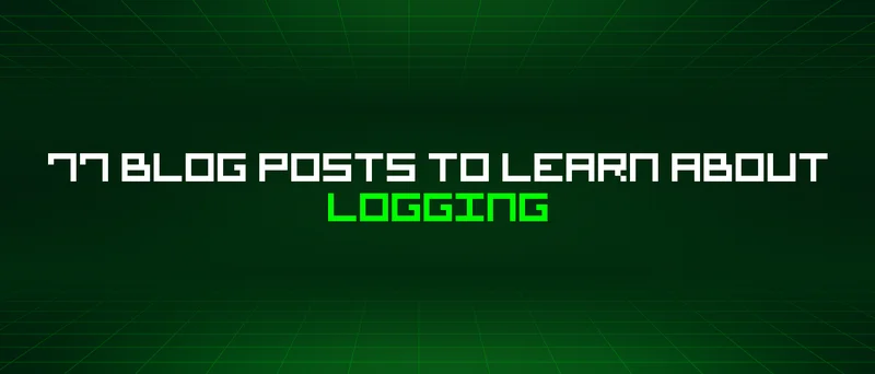 77 Blog Posts To Learn About Logging
