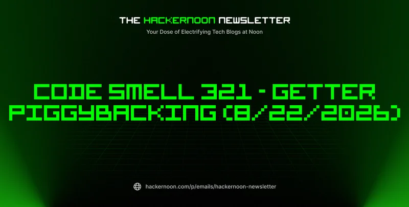 The HackerNoon Newsletter: Code Smell 321 - Getter Piggybacking (8/22/2026)