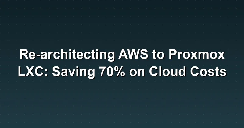 How to Save 70% on Cloud Costs: Re-architecting AWS to Proxmox LXC