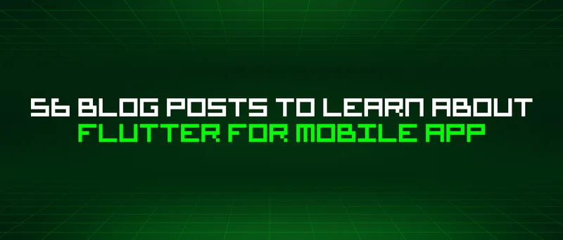 56 Blog Posts To Learn About Flutter For Mobile App