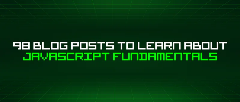98 Blog Posts To Learn About Javascript Fundamentals