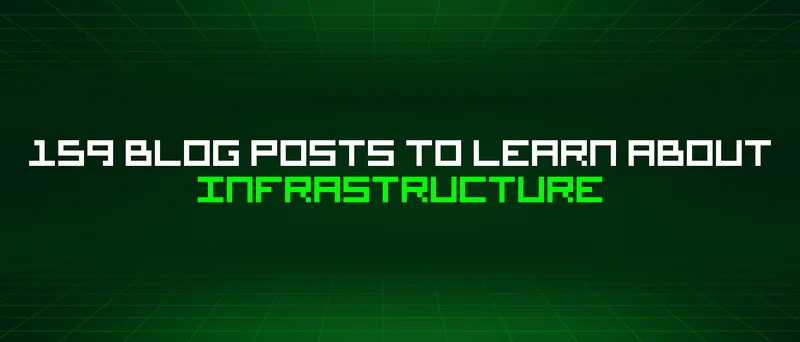 159 Blog Posts To Learn About Infrastructure