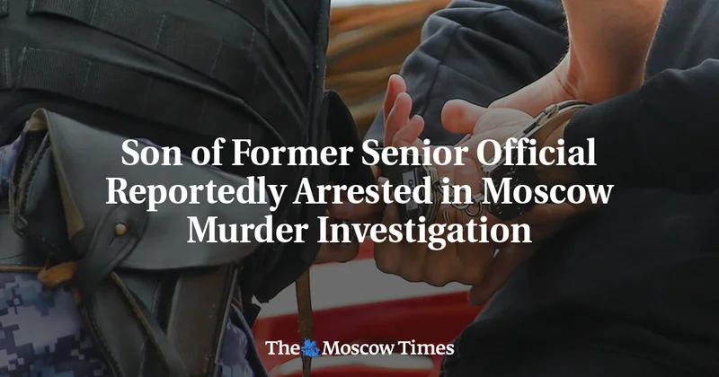 Son of Former Senior Official Reportedly Arrested in Moscow Murder Investigation