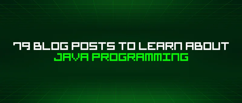 79 Blog Posts To Learn About Java Programming