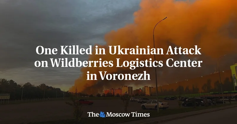 One Killed in Ukrainian Attack on Wildberries Logistics Center in Voronezh