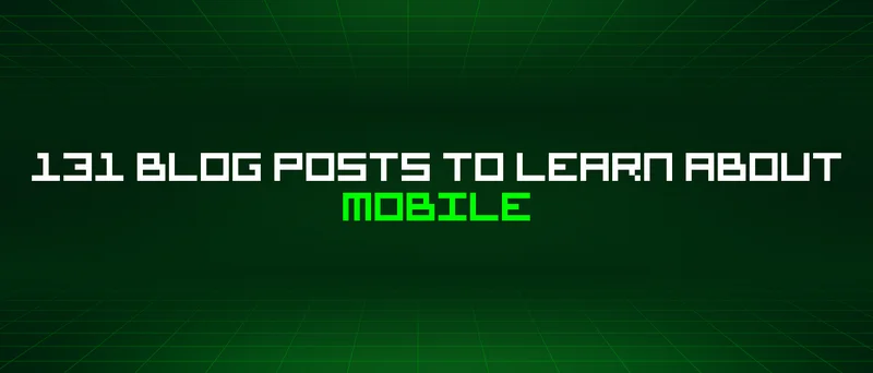 131 Blog Posts To Learn About Mobile