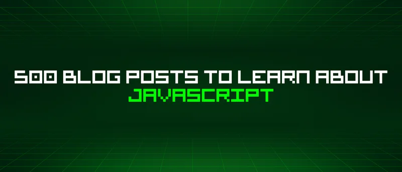 500 Blog Posts To Learn About Javascript